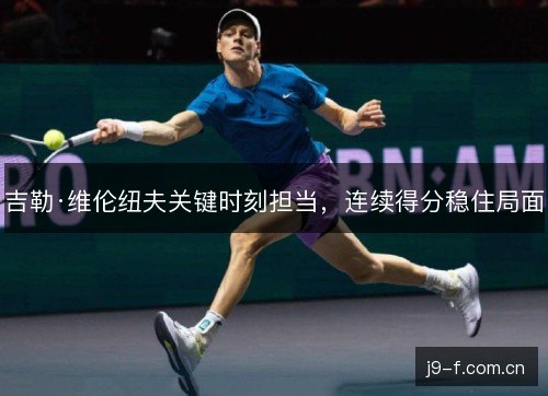 吉勒·维伦纽夫关键时刻担当,连续得分稳住局面 吉勒·维伦纽夫关键时刻担当,连续得分稳住局面